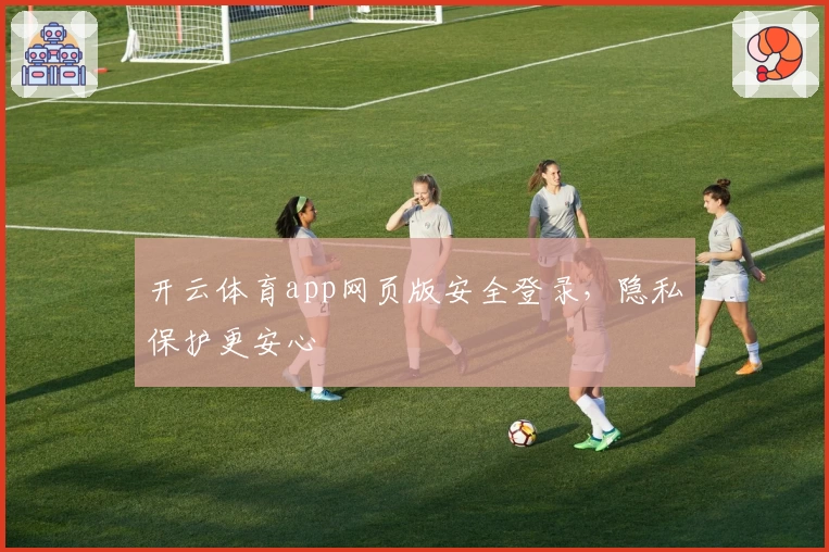 开云体育app网页版安全登录，隐私保护更安心