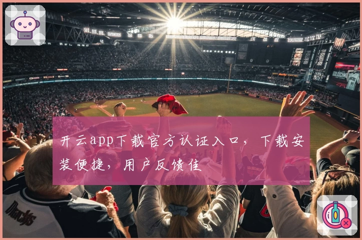 开云app下载官方认证入口，下载安装便捷，用户反馈佳