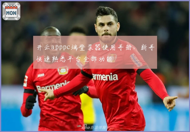 开云apppc端登录器使用手册，新手快速熟悉平台全部功能