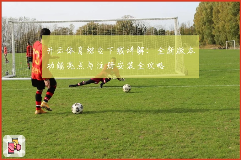开云体育综合下载详解：全新版本功能亮点与注册安装全攻略