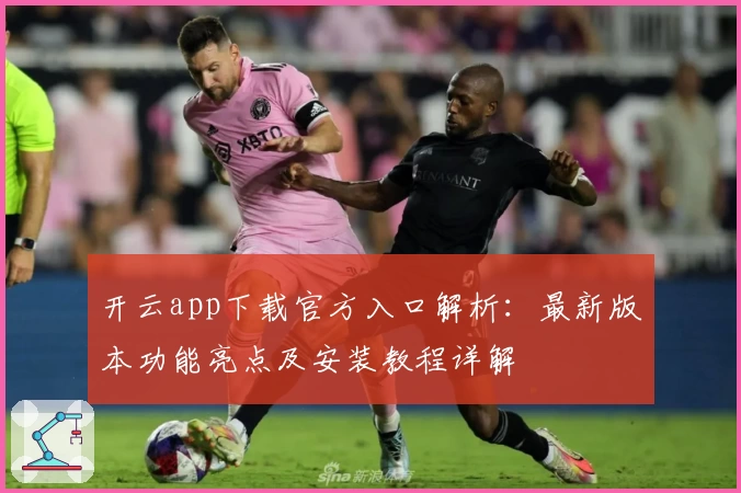开云app下载官方入口解析：最新版本功能亮点及安装教程详解