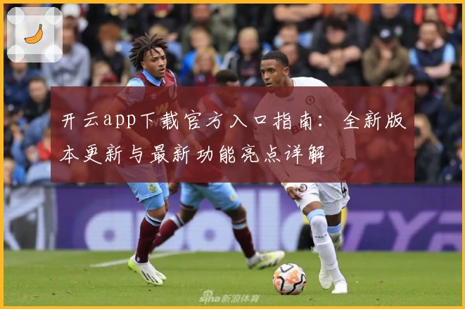 开云app下载官方入口指南：全新版本更新与最新功能亮点详解