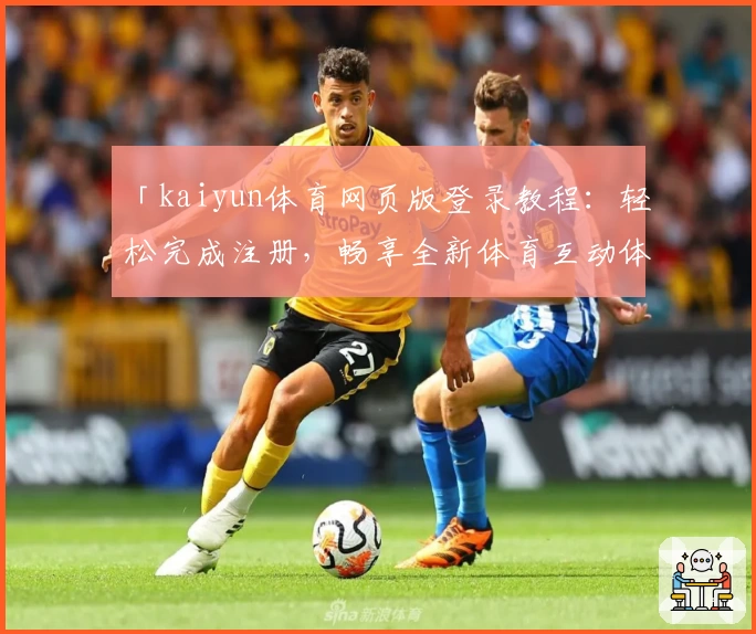 「kaiyun体育网页版登录教程：轻松完成注册，畅享全新体育互动体验」