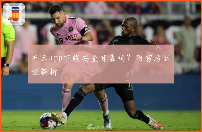 开云app下载安全可靠吗？附官方认证解析