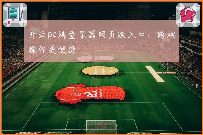 开云pc端登录器网页版入口，跨端操作更便捷