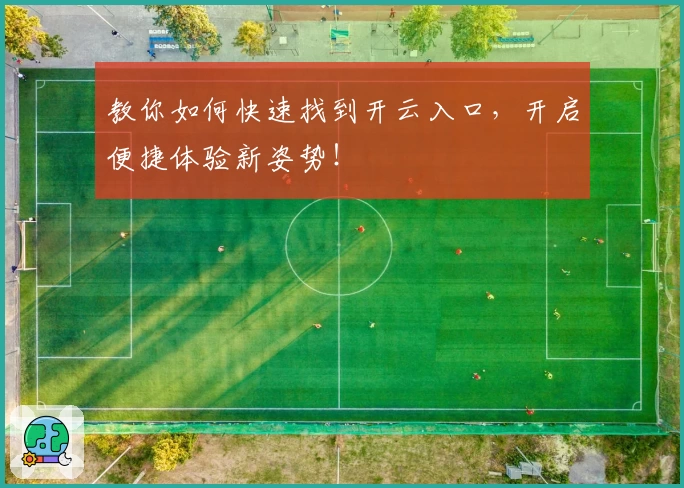 教你如何快速找到开云入口，开启便捷体验新姿势！