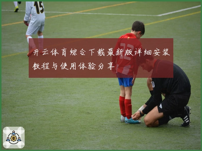 开云体育综合下载最新版详细安装教程与使用体验分享