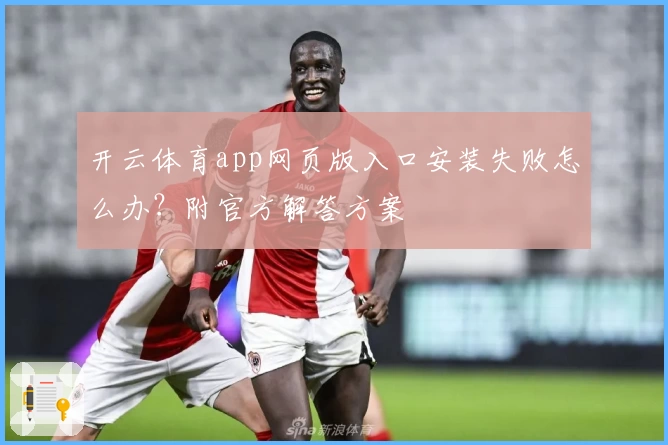 开云体育app网页版入口安装失败怎么办？附官方解答方案