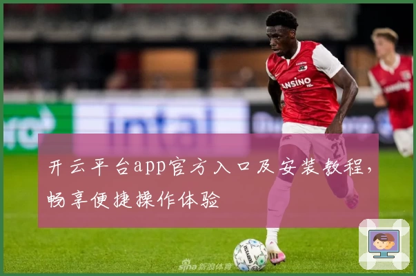 开云平台app官方入口及安装教程，畅享便捷操作体验